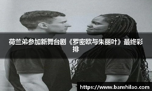 荷兰弟参加新舞台剧《罗密欧与朱丽叶》最终彩排