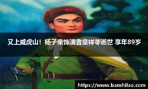 又上威虎山！杨子荣饰演者童祥苓逝世 享年89岁