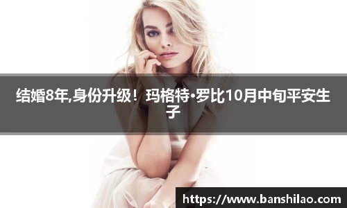 结婚8年,身份升级！玛格特·罗比10月中旬平安生子