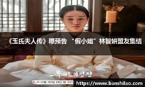 《玉氏夫人传》曝预告 “假小姐”林智妍盟友集结